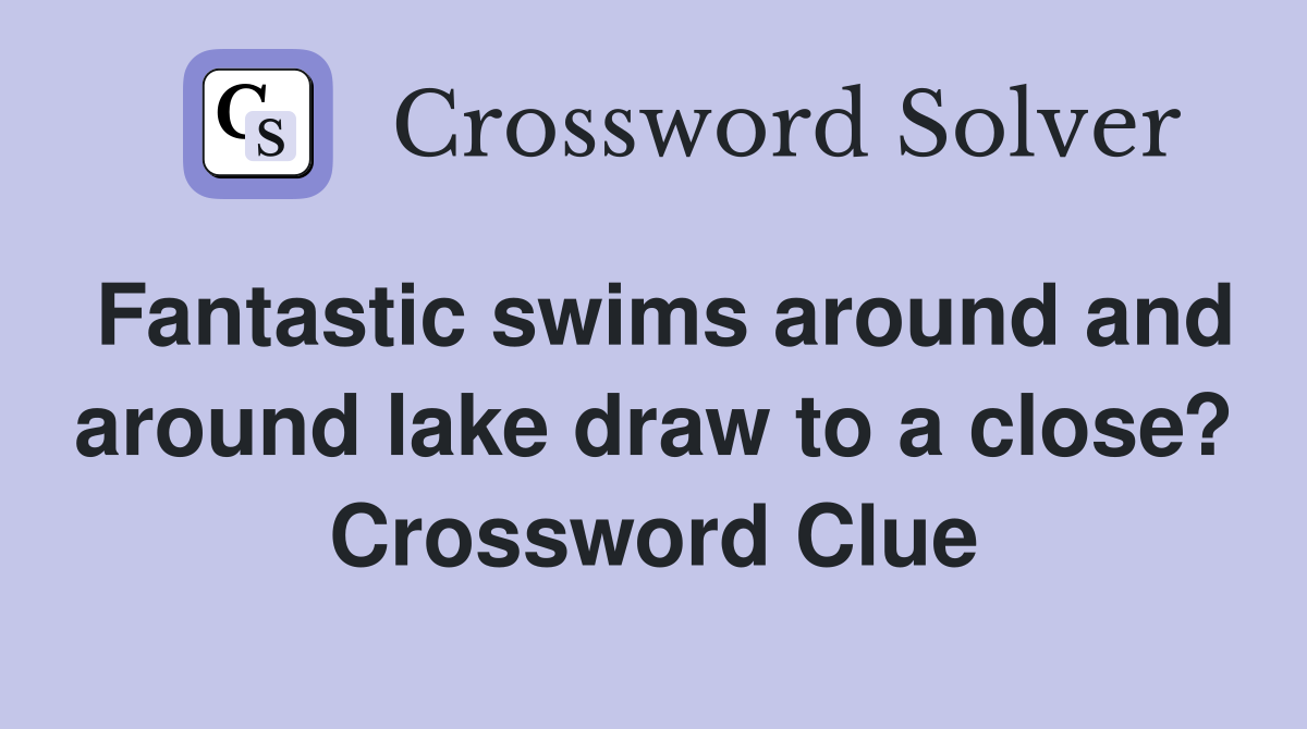 Fantastic swims around and around lake draw to a close? Crossword